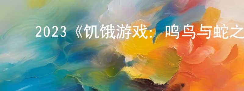 陈嘉君发布2023《饥饿游戏:鸣鸟与蛇之歌》完整版电影/在线观看/百度云-美剧天堂